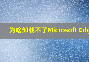 为啥卸载不了Microsoft Edge